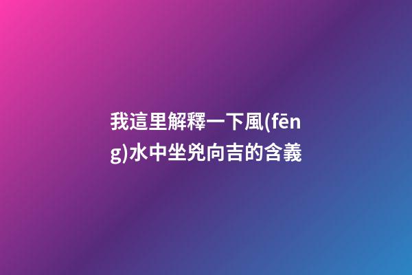 我這里解釋一下風(fēng)水中坐兇向吉的含義