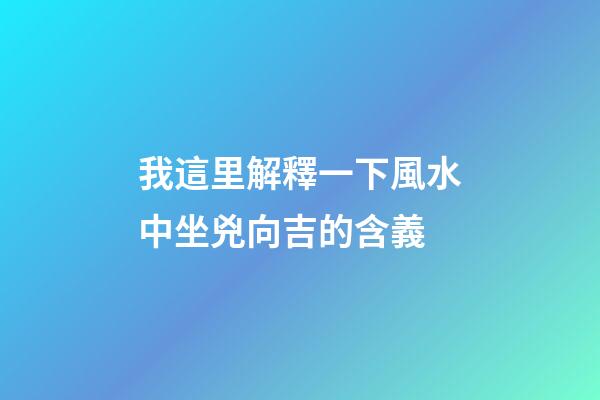 我這里解釋一下風水中坐兇向吉的含義