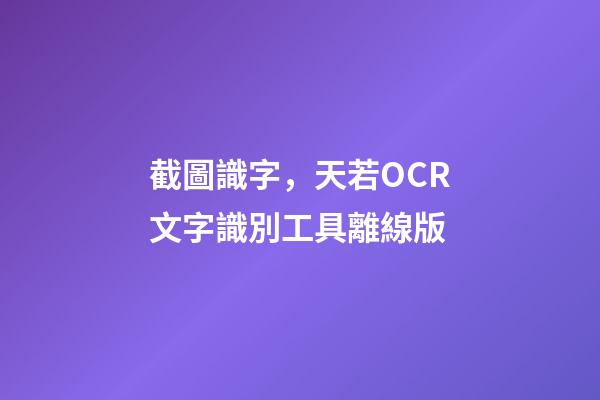 截圖識字，天若OCR文字識別工具離線版-第1張-觀點-玄機派
