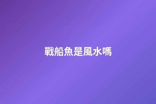 戰船魚是風水嗎