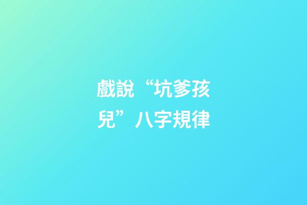 戲說“坑爹孩兒”八字規律