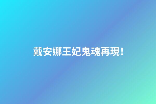 戴安娜王妃鬼魂再現！