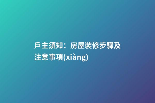 戶主須知：房屋裝修步驟及注意事項(xiàng)