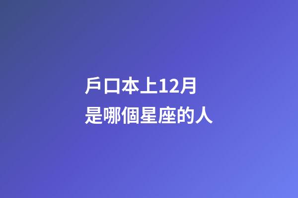 戶口本上12月是哪個星座的人