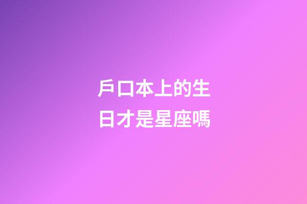 戶口本上的生日才是星座嗎-第1張-星座運(yùn)勢-玄機(jī)派