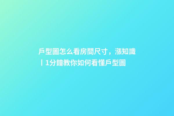 戶型圖怎么看房間尺寸，漲知識丨1分鐘教你如何看懂戶型圖-第1張-觀點-玄機派