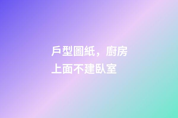 戶型圖紙，廚房上面不建臥室-第1張-觀點-玄機派