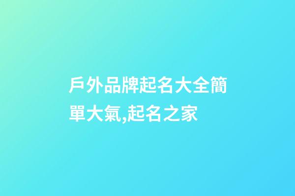 戶外品牌起名大全簡單大氣,起名之家-第1張-商標起名-玄機派