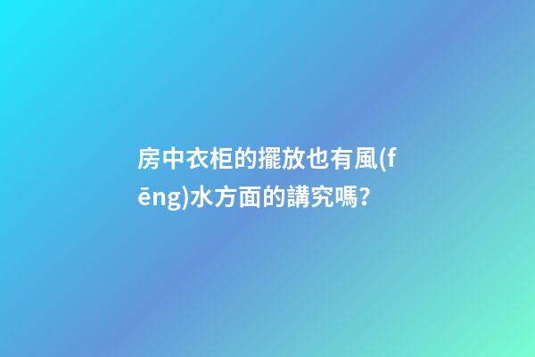 房中衣柜的擺放也有風(fēng)水方面的講究嗎？