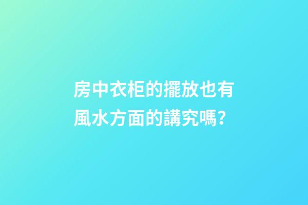房中衣柜的擺放也有風水方面的講究嗎？