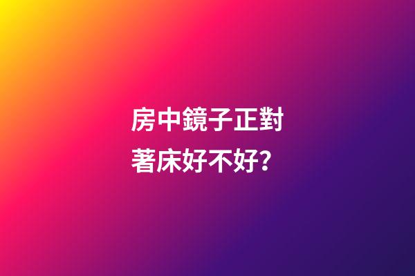 房中鏡子正對著床好不好？