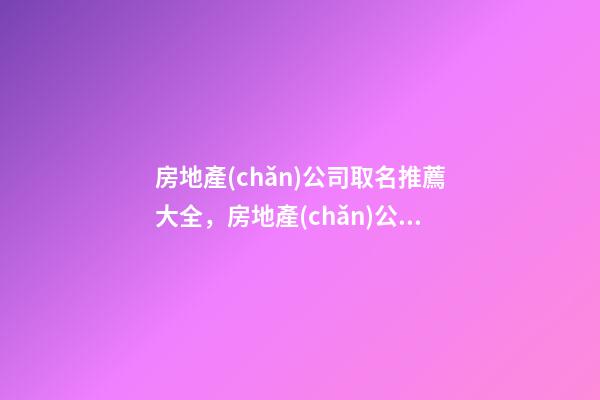 房地產(chǎn)公司取名推薦大全，房地產(chǎn)公司怎么起名？-第1張-公司起名-玄機(jī)派