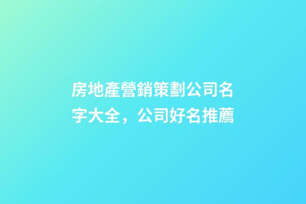房地產營銷策劃公司名字大全，公司好名推薦-第1張-公司起名-玄機派