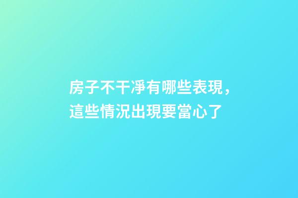 房子不干凈有哪些表現，這些情況出現要當心了