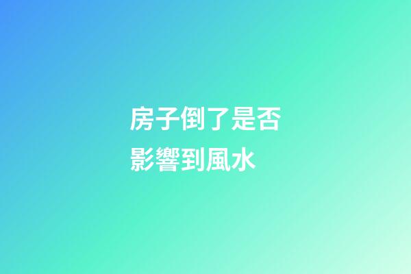 房子倒了是否影響到風水