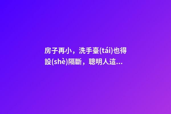 房子再小，洗手臺(tái)也得設(shè)隔斷，聰明人這樣裝，真是漂亮極了！