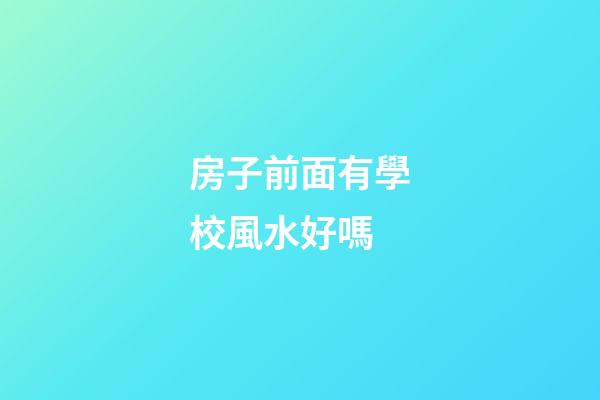 房子前面有學校風水好嗎