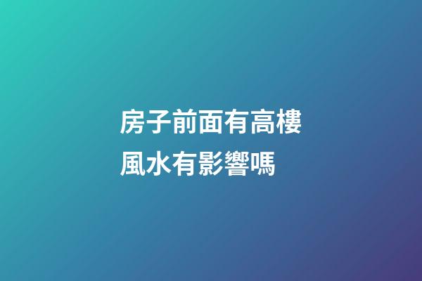 房子前面有高樓風水有影響嗎