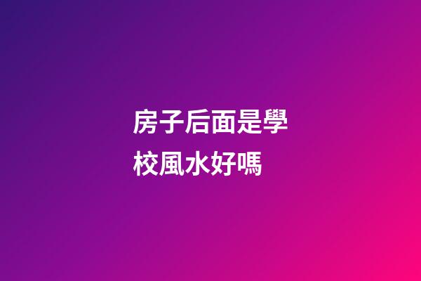 房子后面是學校風水好嗎