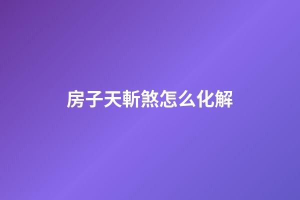 房子天斬煞怎么化解