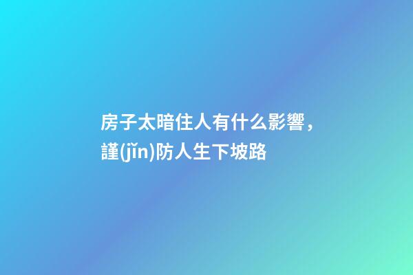 房子太暗住人有什么影響，謹(jǐn)防人生下坡路