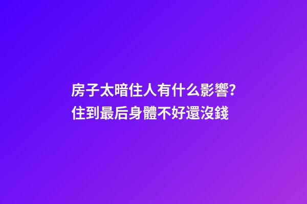 房子太暗住人有什么影響？住到最后身體不好還沒錢