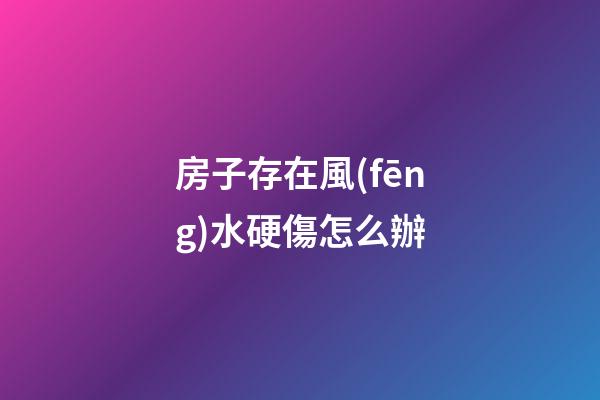 房子存在風(fēng)水硬傷怎么辦?