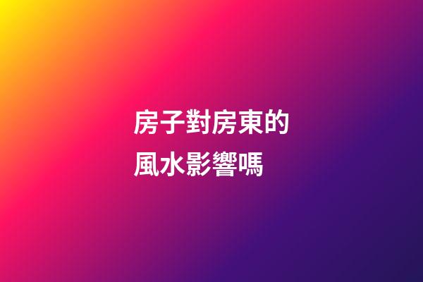 房子對房東的風水影響嗎