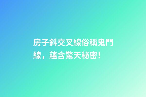 房子斜交叉線俗稱鬼門線，蘊含驚天秘密！