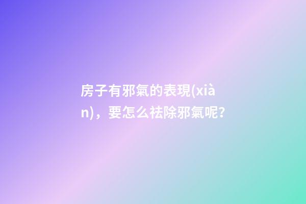 房子有邪氣的表現(xiàn)，要怎么祛除邪氣呢？