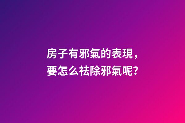 房子有邪氣的表現，要怎么祛除邪氣呢？