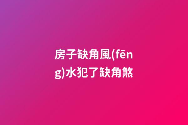 房子缺角風(fēng)水犯了缺角煞