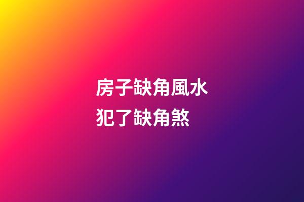房子缺角風水犯了缺角煞