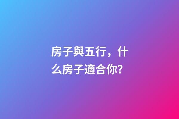 房子與五行，什么房子適合你？