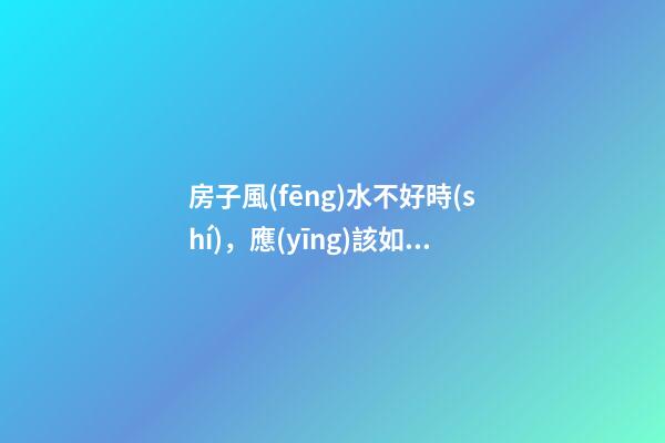 房子風(fēng)水不好時(shí)，應(yīng)該如何破解？