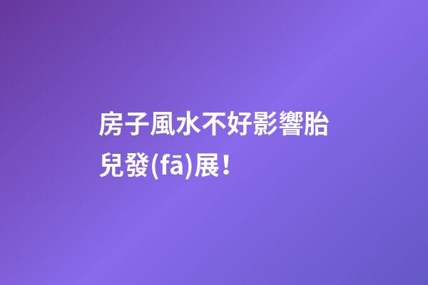 房子風水不好影響胎兒發(fā)展！