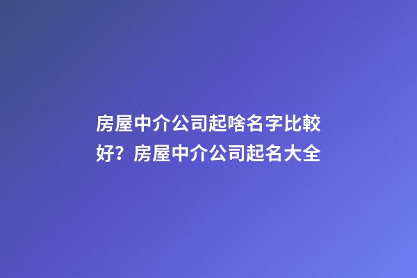 房屋中介公司起啥名字比較好？房屋中介公司起名大全