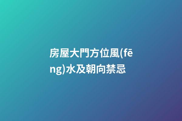房屋大門方位風(fēng)水及朝向禁忌