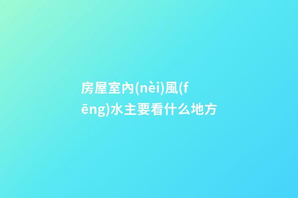 房屋室內(nèi)風(fēng)水主要看什么地方