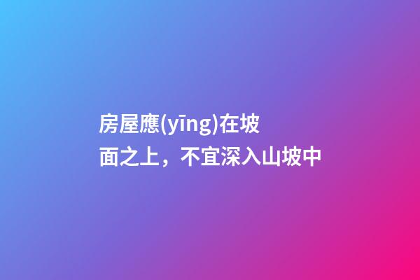 房屋應(yīng)在坡面之上，不宜深入山坡中