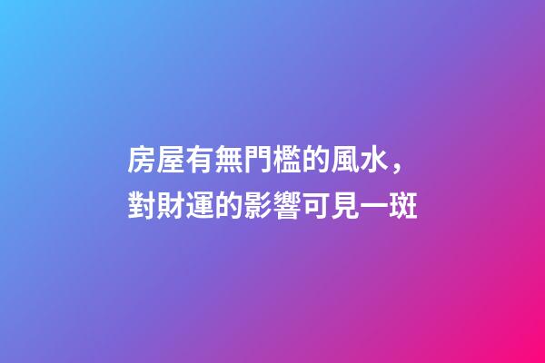 房屋有無門檻的風水，對財運的影響可見一斑
