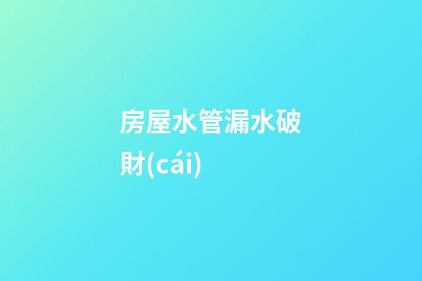 房屋水管漏水破財(cái)