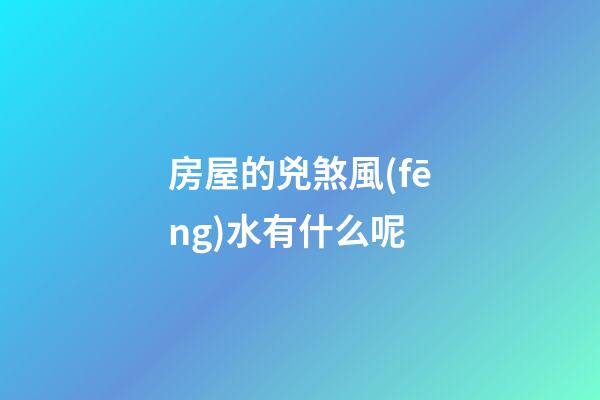 房屋的兇煞風(fēng)水有什么呢