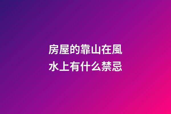 房屋的靠山在風水上有什么禁忌