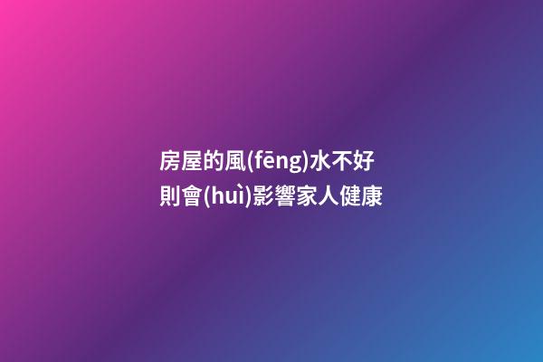 房屋的風(fēng)水不好則會(huì)影響家人健康