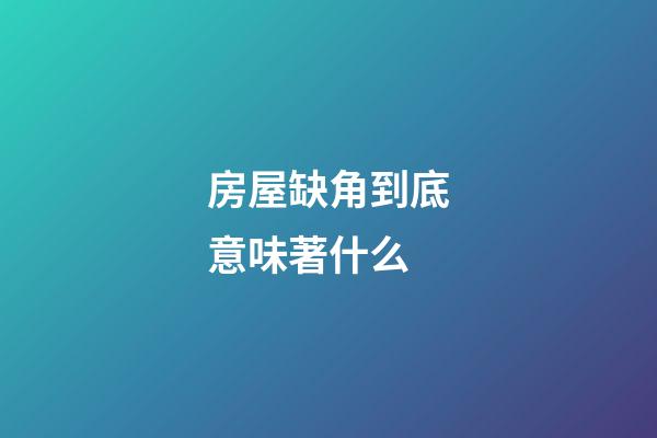 房屋缺角到底意味著什么