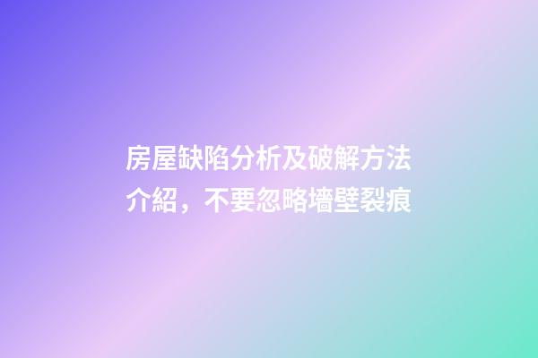 房屋缺陷分析及破解方法介紹，不要忽略墻壁裂痕