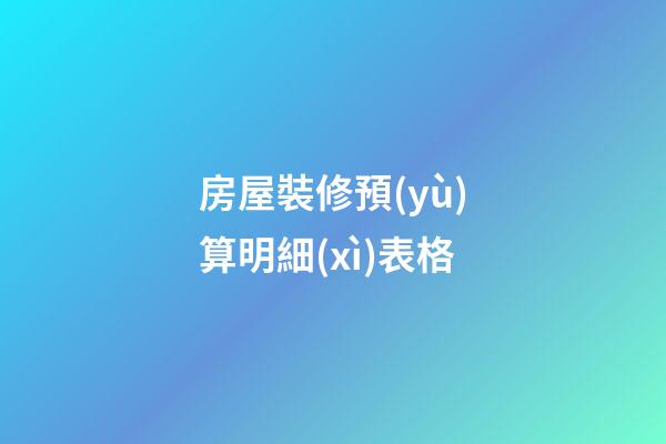 房屋裝修預(yù)算明細(xì)表格