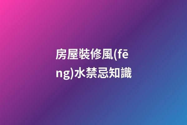 房屋裝修風(fēng)水禁忌知識