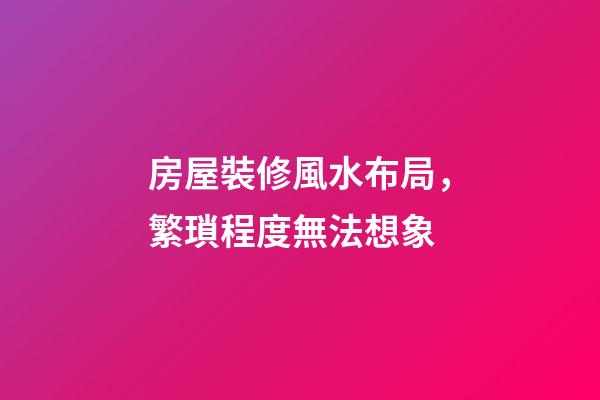 房屋裝修風水布局，繁瑣程度無法想象